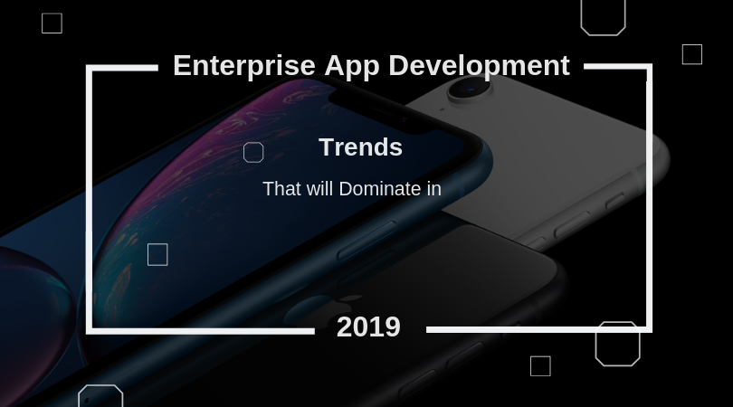 Top Tech Trends to Dominate the Enterprise Mobile App Development in 2019